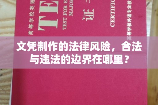 新平文凭制作的法律风险，合法与违法的边界在哪里？